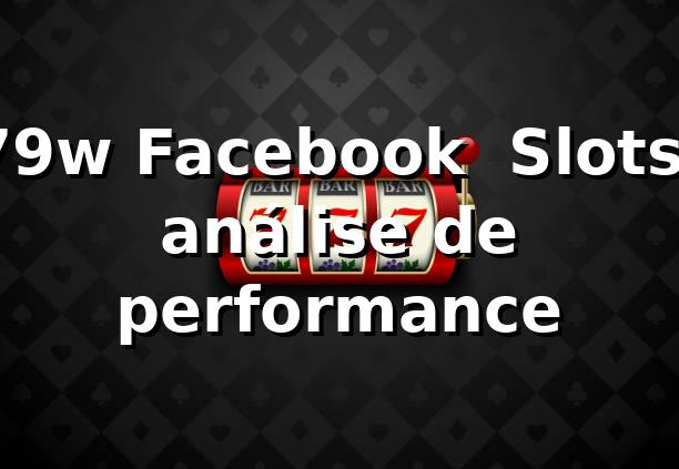 79w Facebook 📊 Slots: análise de performance
